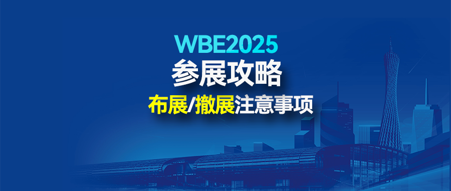 参展攻略丨WBE2025参展商布展/撤展注意事项及入场指南